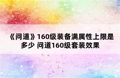 《问道》160级装备满属性上限是多少 问道160级套装效果